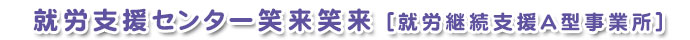 就労支援センター笑来笑来 [就労継続支援A型事業所]